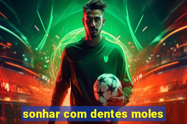 sonhar com dentes moles